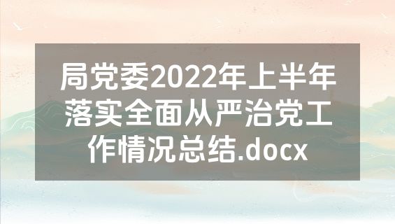 局党委2022年上半年落实全面从严治党工作情况总结.docx