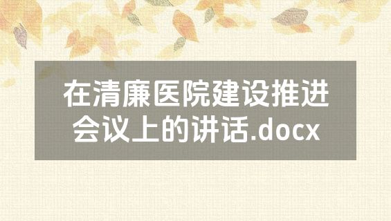 在清廉医院建设推进会议上的讲话.docx