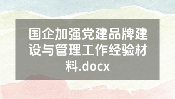 国企加强党建品牌建设与管理工作经验材料.docx