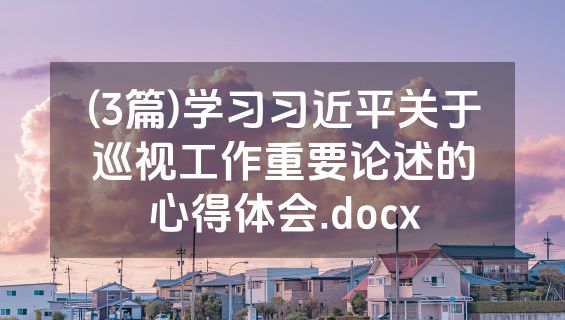 (3篇)学习习近平关于巡视工作重要论述的心得体会.docx