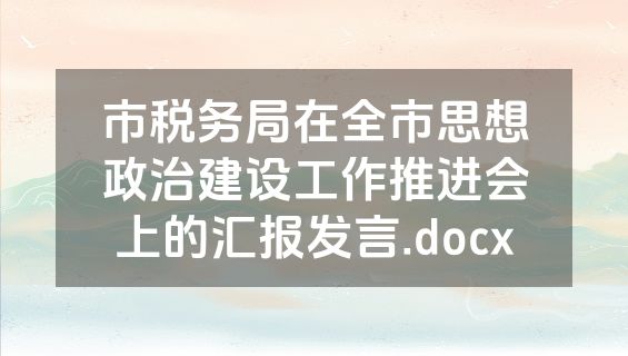 市税务局在全市思想政治建设工作推进会上的汇报发言.docx