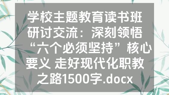 学校主题教育读书班研讨交流：深刻领悟“六个必须坚持”核心要义 走好现代化职教之路1500字.docx