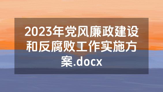 2023年党风廉政建设和反腐败工作实施方案.docx