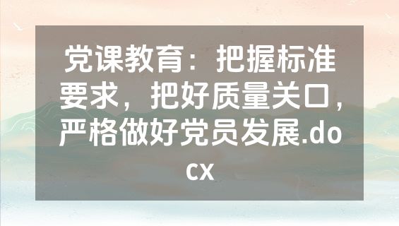 党课教育：把握标准要求，把好质量关口，严格做好党员发展.docx