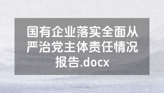 国有企业落实全面从严治党主体责任情况报告.docx