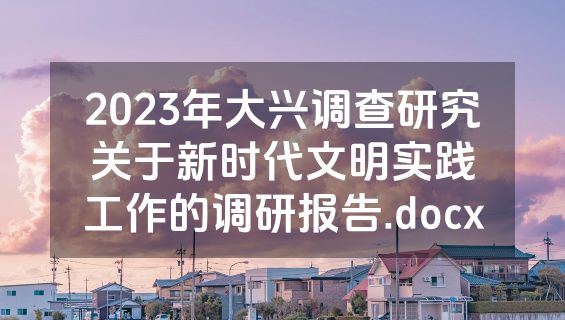 2023年大兴调查研究关于新时代文明实践工作的调研报告.docx