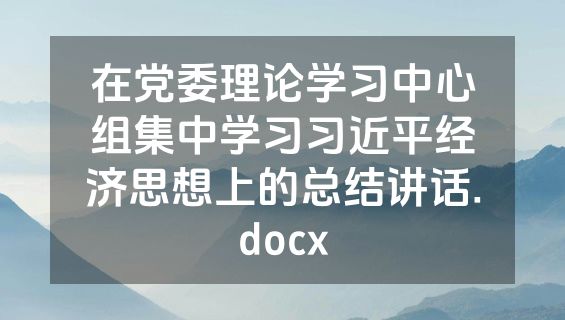 在党委理论学习中心组集中学习习近平经济思想上的总结讲话.docx