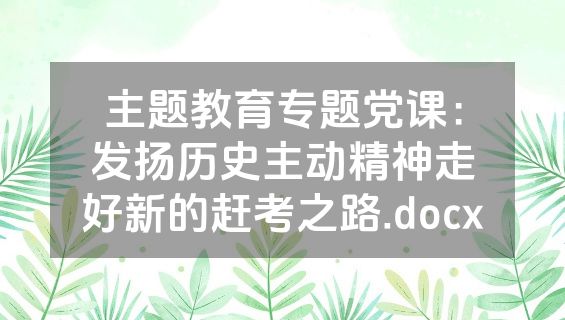 主题教育专题党课：发扬历史主动精神走好新的赶考之路.docx
