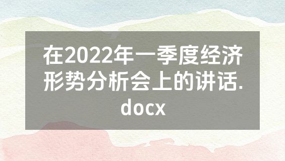 在2022年一季度经济形势分析会上的讲话.docx