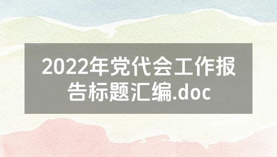 2022年党代会工作报告标题汇编.doc