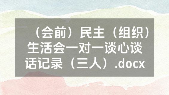 （会前）民主（组织）生活会一对一谈心谈话记录（三人）.docx
