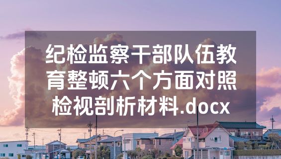 纪检监察干部队伍教育整顿六个方面对照检视剖析材料.docx