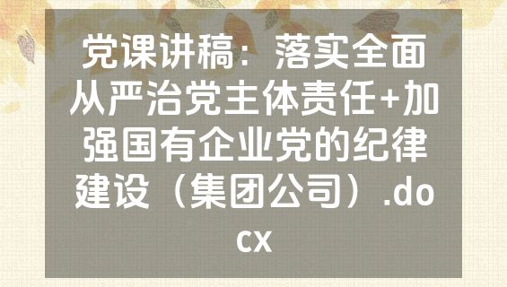 党课讲稿：落实全面从严治党主体责任+加强国有企业党的纪律建设（集团公司）.docx