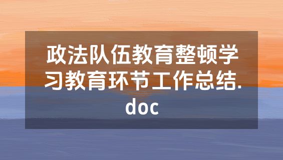 政法队伍教育整顿学习教育环节工作总结.doc