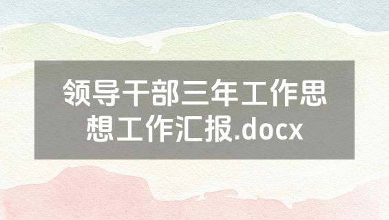 领导干部三年工作思想工作汇报.docx