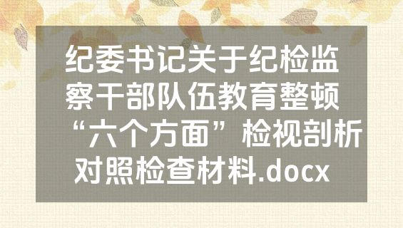 纪委书记关于纪检监察干部队伍教育整顿“六个方面”检视剖析对照检查材料.docx