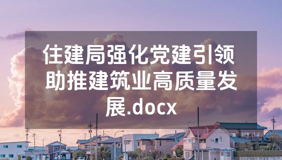 住建局强化党建引领 助推建筑业高质量发展.docx