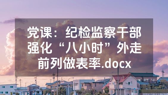 党课：纪检监察干部强化“八小时”外走前列做表率.docx