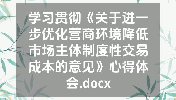 学习贯彻《关于进一步优化营商环境降低市场主体制度性交易成本的意见》心得体会.docx