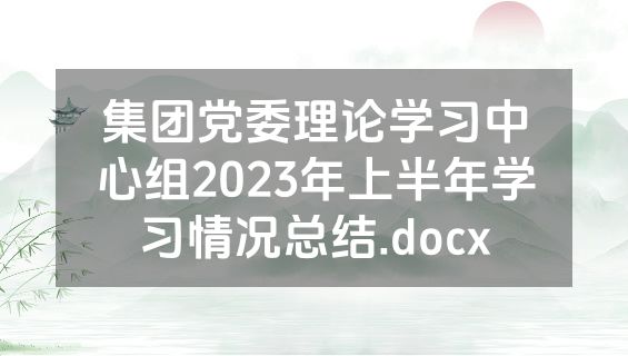 集团党委理论学习中心组2023年上半年学习情况总结.docx