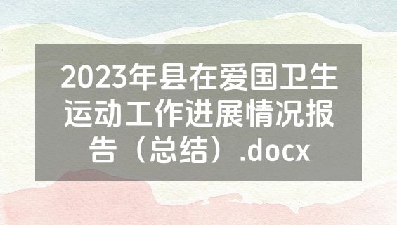 2023年县在爱国卫生运动工作进展情况报告（总结）.docx