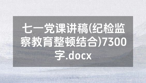 七一党课讲稿(纪检监察教育整顿结合)7300字.docx