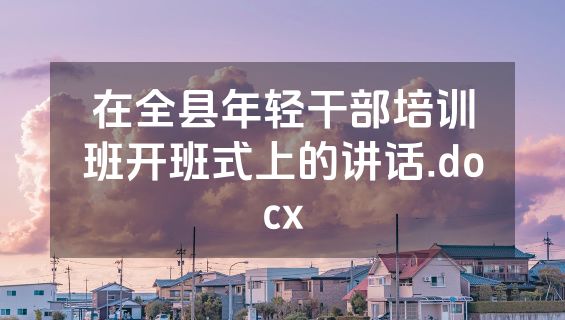 在全县年轻干部培训班开班式上的讲话.docx