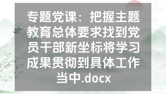 专题党课：把握主题教育总体要求找到党员干部新坐标将学习成果贯彻到具体工作当中.docx