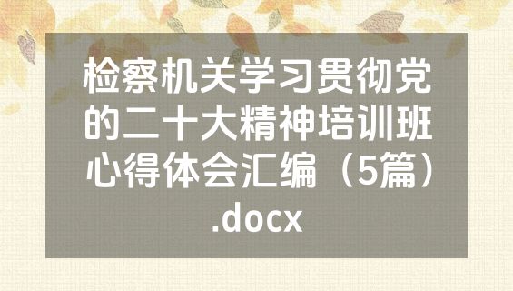 检察机关学习贯彻党的二十大精神培训班心得体会汇编（5篇）.docx