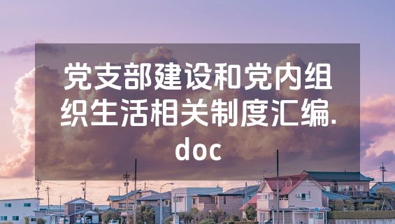 党支部建设和党内组织生活相关制度汇编.doc