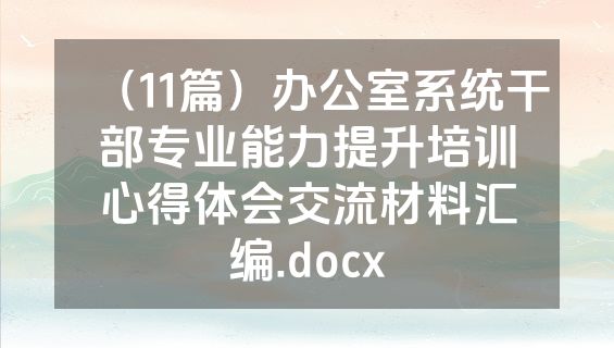 （11篇）办公室系统干部专业能力提升培训心得体会交流材料汇编.docx