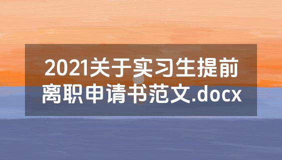 2021关于实习生提前离职申请书范文.docx