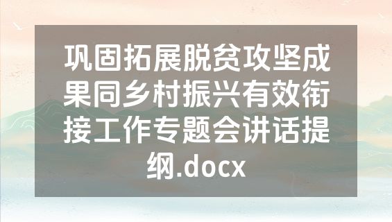 巩固拓展脱贫攻坚成果同乡村振兴有效衔接工作专题会讲话提纲.docx