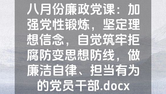 八月份廉政党课：加强党性锻炼，坚定理想信念，自觉筑牢拒腐防变思想防线，做廉洁自律、担当有为的党员干部.docx