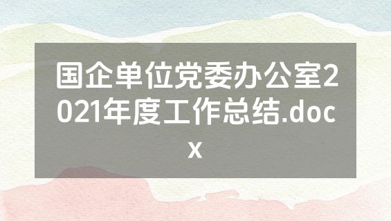 国企单位党委办公室2021年度工作总结.docx