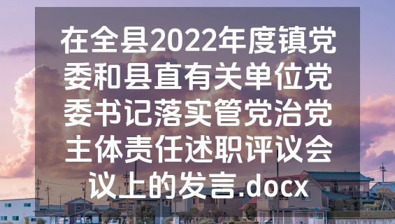 在全县2022年度镇党委和县直有关单位党委书记落实管党治党主体责任述职评议会议上的发言.docx