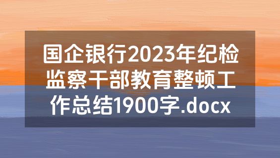 国企银行2023年纪检监察干部教育整顿工作总结1900字.docx