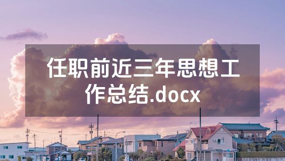 任职前近三年思想工作总结.docx