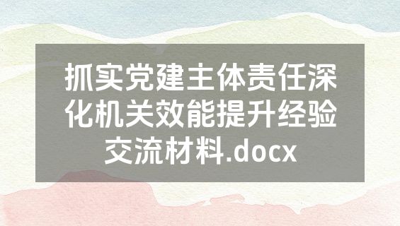 抓实党建主体责任深化机关效能提升经验交流材料.docx