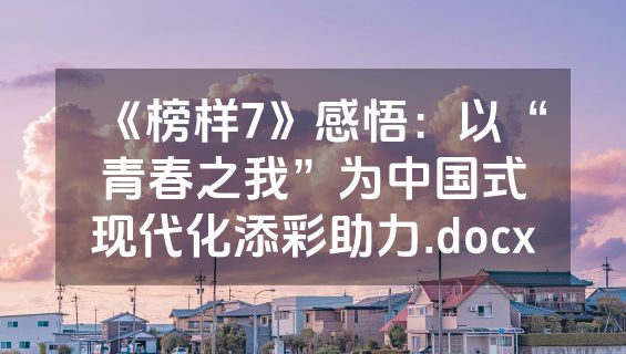 《榜样7》感悟：以“青春之我”为中国式现代化添彩助力.docx