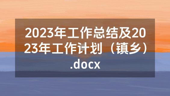 2023年工作总结及2023年工作计划（镇乡）.docx