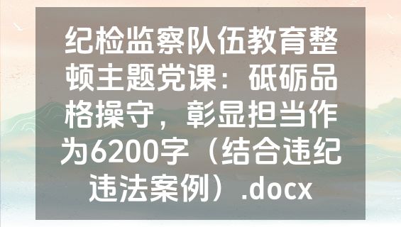 纪检监察队伍教育整顿主题党课：砥砺品格操守，彰显担当作为6200字（结合违纪违法案例）.docx