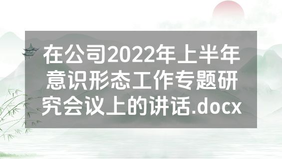在公司2022年上半年意识形态工作专题研究会议上的讲话.docx