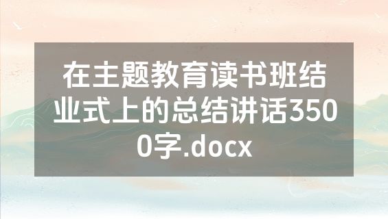 在主题教育读书班结业式上的总结讲话3500字.docx