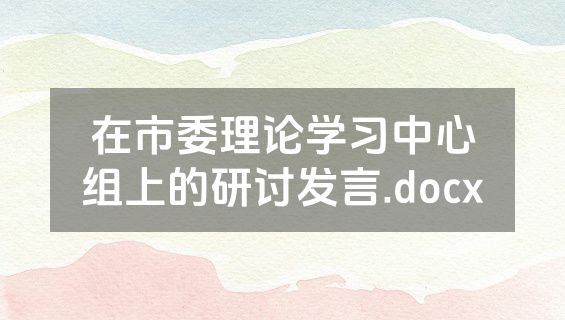 在市委理论学习中心组上的研讨发言.docx