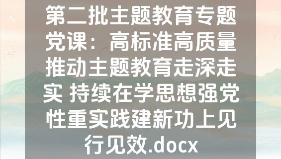 第二批主题教育专题党课：高标准高质量推动主题教育走深走实 持续在学思想强党性重实践建新功上见行见效.docx
