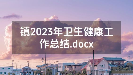 镇2023年卫生健康工作总结.docx