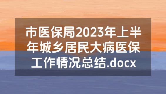 市医保局2023年上半年城乡居民大病医保工作情况总结.docx