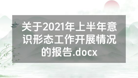 关于2021年上半年意识形态工作开展情况的报告.docx