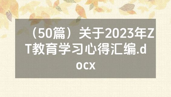 （50篇）关于2023年ZT教育学习心得汇编.docx